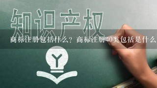 商标注册包括什么？商标注册40类包括是什么意思？