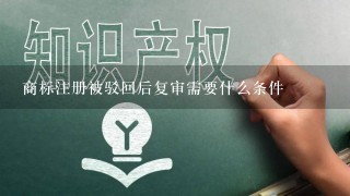 商标注册被驳回后复审需要什么条件