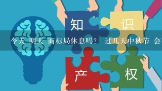 今天 明天 商标局休息吗？ 过几天中秋节 会在那时候放假吗？