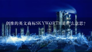 创维的英文商标SKYWORTH是什么意思?