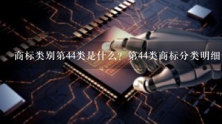 商标类别第44类是什么？第44类商标分类明细包含哪些服务行业？