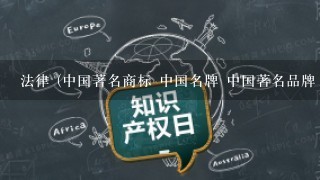 法律 (中国著名商标 中国名牌 中国著名品牌 中国驰名商标) 4个名称在法律上有什么不同?