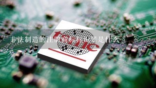 非法制造的注册商标标识罪是什么