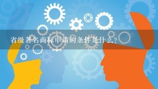 省级著名商标申请的条件是什么？