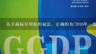 关于商标专用权的说法，正确的有(2016年1级建造师考试真题及解析)A.商标专用权是指商标所有人对注册商标所享有的具体权...