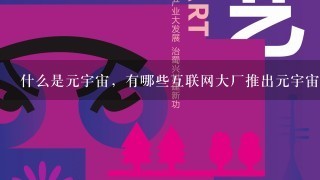 什么是元宇宙，有哪些互联网大厂推出元宇宙相关业务