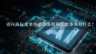 请问商标变更申请的流程和注意事项有什么？