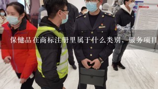 保健品在商标注册里属于什么类别，服务项目是什么啊？急