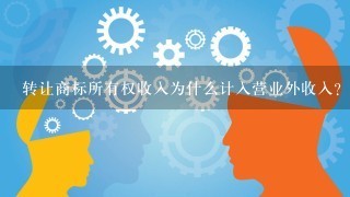 转让商标所有权收入为什么计入营业外收入？