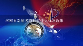 河南省对驰名商标有什么优惠政策