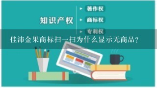 佳沛金果商标扫1扫为什么显示无商品？