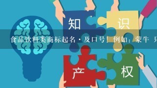 食品饮料类商标起名·及口号！例如：蒙牛 只为优质生活! 名子最好2-3字，简洁大气.读音朗朗上口，听后便于记忆！ 这样好难取名哦 谁帮帮我 谢谢