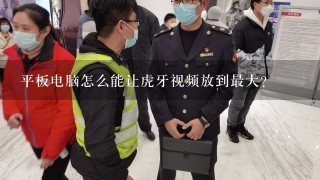 平板电脑怎么能让虎牙视频放到最大？