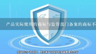 产品实际使用的商标与监管部门备案的商标不符会有什么后果？