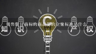 销售假冒商标的商品罪的立案标准是什么