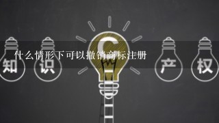 什么情形下可以撤销商标注册