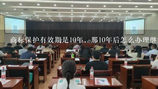 商标保护有效期是10年，那10年后怎么办理继续