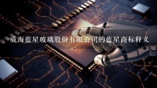 威海蓝星玻璃股份有限公司的蓝星商标释义