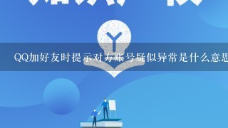 QQ加好友时提示对方账号疑似异常是什么意思？