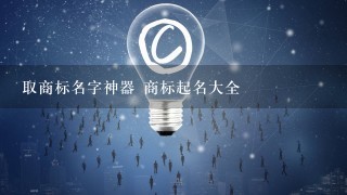 取商标名字神器 商标起名大全