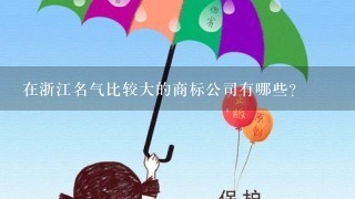 在浙江名气比较大的商标公司有哪些？