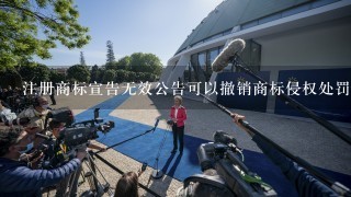 注册商标宣告无效公告可以撤销商标侵权处罚吗？