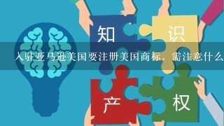 入驻亚马逊美国要注册美国商标，需注意什么事项？