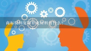 商标驳回复审补充材料有什么？