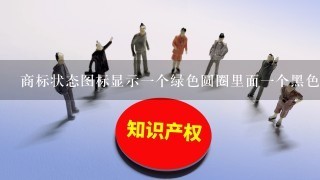 商标状态图标显示1个绿色圆圈里面1个黑色勋章什么