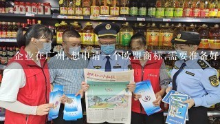 企业在广州,想申请1个欧盟商标,需要准备好哪些资料