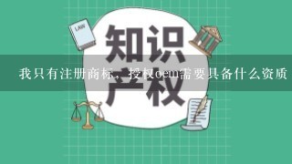 我只有注册商标，授权oem需要具备什么资质