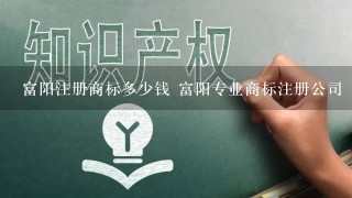 富阳注册商标多少钱 富阳专业商标注册公司