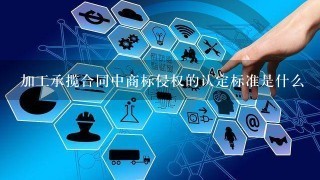 加工承揽合同中商标侵权的认定标准是什么