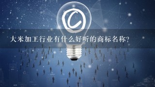 大米加工行业有什么好听的商标名称？