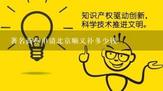 著名商标申请北京顺义补多少钱