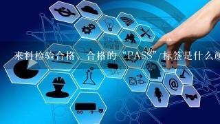 来料检验合格，合格的“PASS”标签是什么颜色，抽样不合格的“RE”标签是什么颜色？