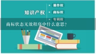 商标状态无效程序中什么意思？