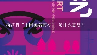 浙江省“中国驰名商标” 是什么意思?