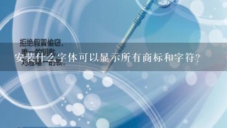 安装什么字体可以显示所有商标和字符？