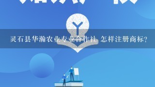 灵石县华瀚农业专业合作社 怎样注册商标？