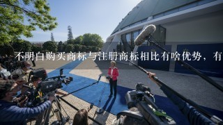 不明白购买商标与注册商标相比有啥优势，有人能详细说1下吗？