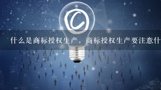 什么是商标授权生产，商标授权生产要注意什么？