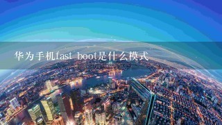 华为手机fast boot是什么模式