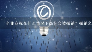 企业商标在什么情况下商标会被撤销？撤销之后该怎么处理，能再次申请或者注册回来吗？