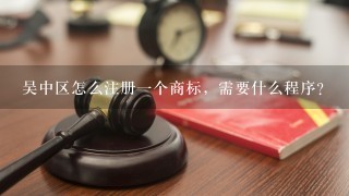 吴中区怎么注册1个商标，需要什么程序?