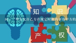 问：“甲方允许乙方在规定时限内享有甲方的商标、品牌、产品、软件系统非独占使用权”。是什么意思？