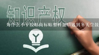 为什么不干胶贴商标贴塑料盒后遇到冬天空鼓