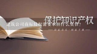 建筑公司商标侵权需要承担什么责任？