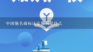 中国驰名商标认定原则是什么