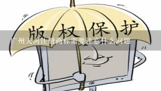 广州天河注册商标需要注意什么问题